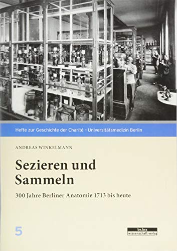 Sezieren und Sammeln: 300 Jahre Berliner Anatomie 1713 bis heute (Hefte zur Geschichte der Charité – Universitätsmedizin)