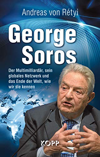 George Soros: Der Multimilliardär, sein globales Netzwerk und das Ende der Welt, wie wir sie kennen