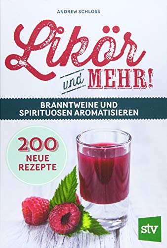 Likör und mehr!: Branntweine und Spirituosen aromatisieren; 200 neue Rezepte