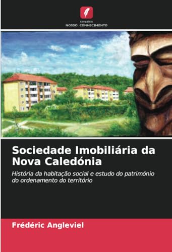 Sociedade Imobiliária da Nova Caledónia: História da habitação social e estudo do património do ordenamento do território von Edições Nosso Conhecimento