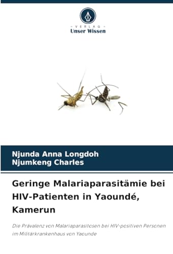 Geringe Malariaparasitämie bei HIV-Patienten in Yaoundé, Kamerun: Die Prävalenz von Malariaparasitosen bei HIV-positiven Personen im Militärkrankenhaus von Yaounde von Verlag Unser Wissen
