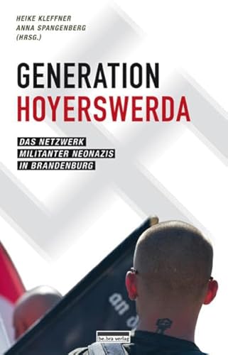 Generation Hoyerswerda: Das Netzwerk militanter Neonazis in Brandenburg von be.bra verlag