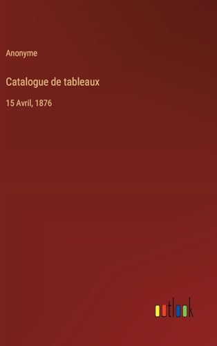 Catalogue de tableaux: 15 Avril, 1876 von Outlook Verlag