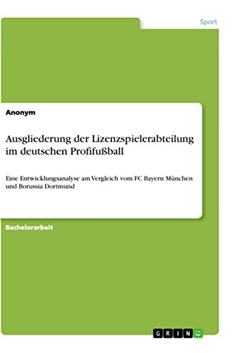 Ausgliederung der Lizenzspielerabteilung im deutschen Profifußball: Eine Entwicklungsanalyse am Vergleich vom FC Bayern München und Borussia Dortmund