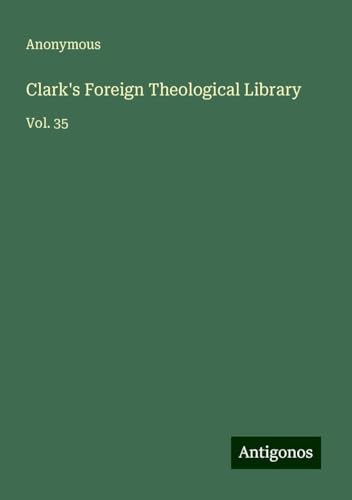 Clark's Foreign Theological Library: Vol. 35 von Antigonos Verlag