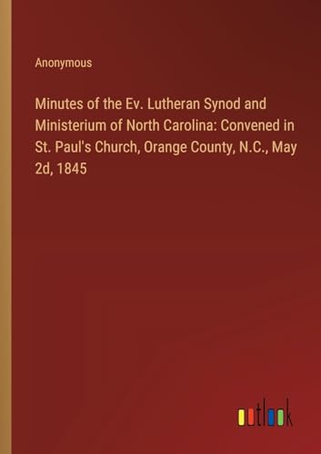 Minutes of the Ev. Lutheran Synod and Ministerium of North Carolina: Convened in St. Paul's Church, Orange County, N.C., May 2d, 1845