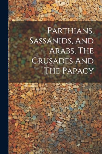 Parthians, Sassanids, And Arabs, The Crusades And The Papacy