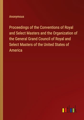 Proceedings of the Conventions of Royal and Select Masters and the Organization of the General Grand Council of Royal and Select Masters of the United States of America
