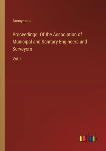 Proceedings. Of the Association of Municipal and Sanitary Engineers and Surveyors: Vol. I