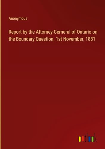 Report by the Attorney-Gerneral of Ontario on the Boundary Question. 1st November, 1881
