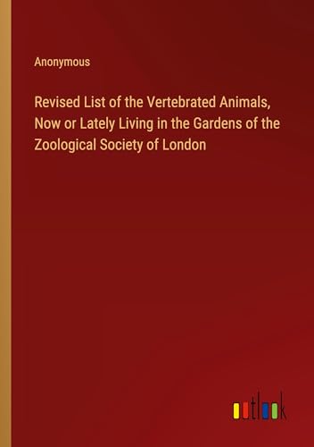 Revised List of the Vertebrated Animals, Now or Lately Living in the Gardens of the Zoological Society of London