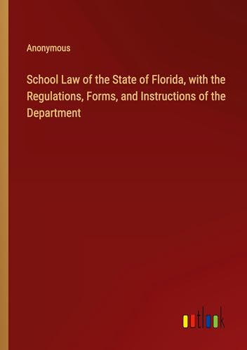 School Law of the State of Florida, with the Regulations, Forms, and Instructions of the Department von Outlook Verlag