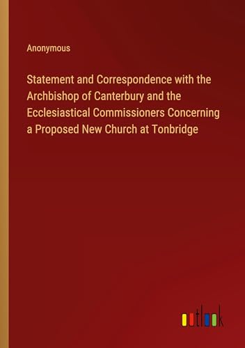Statement and Correspondence with the Archbishop of Canterbury and the Ecclesiastical Commissioners Concerning a Proposed New Church at Tonbridge