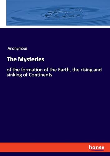 The Mysteries: of the formation of the Earth, the rising and sinking of Continents