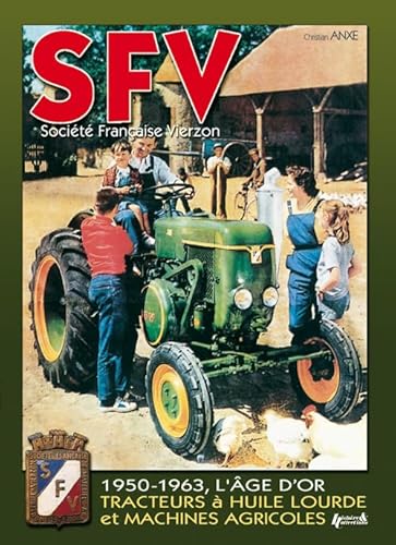 SFV - Societe Francaise Vierzen: De 1950 a 1963, Les Machines Agricoles Et Tracteurs a Huile Lourde: De 1950 à 1963, les machines agricoles et tracteurs à huile lourde (1950-1963, The Golden Age) von HISTOIRE COLLEC