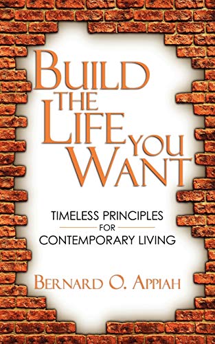 Build The Life You Want: Timeless Principles For Contemporary Living von Authorhouse