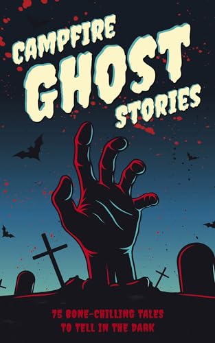 Campfire Ghost Stories: 50+ Bone-Chilling Tales to Tell in the Dark