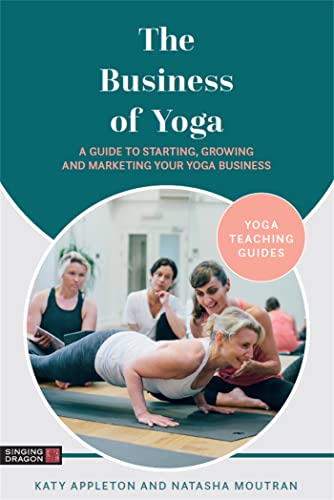 The Business of Yoga: A Guide to Starting, Growing and Marketing Your Yoga Business (Yoga Teaching Guides)