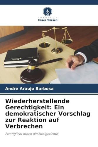 Wiederherstellende Gerechtigkeit: Ein demokratischer Vorschlag zur Reaktion auf Verbrechen: Ermöglicht durch die Strafgerichte von Verlag Unser Wissen