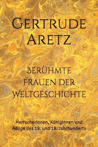 Berühmte Frauen der Weltgeschichte: Herrscherinnen, Königinnen und Adlige des 19. und 18. Jahrhunderts