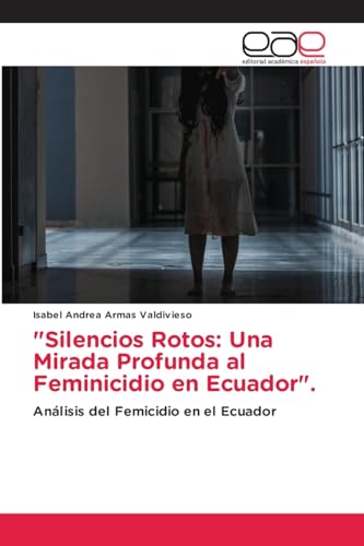 "Silencios Rotos: Una Mirada Profunda al Feminicidio en Ecuador".: Análisis del Femicidio en el Ecuador von Editorial Académica Española