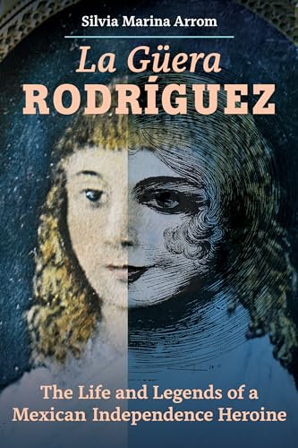 La Guera Rodriguez: The Life and Legends of a Mexican Independence Heroine von University of California Press