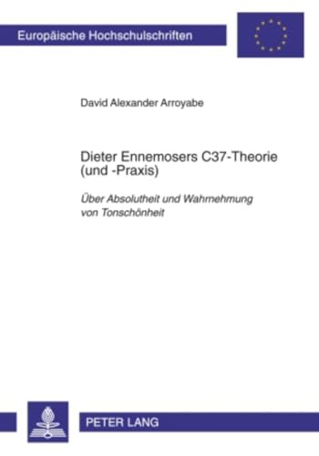 Dieter Ennemosers C37-Theorie (und -Praxis): Über Absolutheit und Wahrnehmung von Tonschönheit (Europäische Hochschulschriften / European University ... Musicology / Série 36: Musicologie, Band 235)