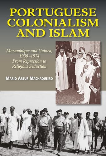 Portuguese Colonialism and Islam: Mozambique and Guinea, 1930-1974: from Repression to Religious Seduction (Portuguese Speaking World)