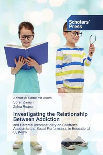 Investigating the Relationship Between Addiction: and Parental Incompatibility on Children's Academic and Social Performance in Educational Systems von Scholars' Press