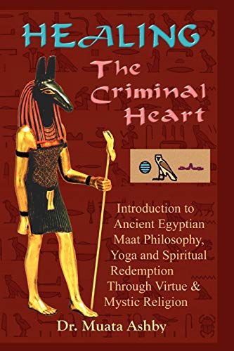 Healing the Criminal Heart: Introduction to Ancient Egyptian Maat Philosophy, Yoga and Spiritual Redemption Through Virtue & Mystic Religion: ... Spiritual Redemption and Enlightenment