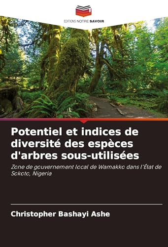 Potentiel et indices de diversité des espèces d'arbres sous-utilisées: Zone de gouvernement local de Wamakko dans l'État de Sokoto, Nigeria von Editions Notre Savoir