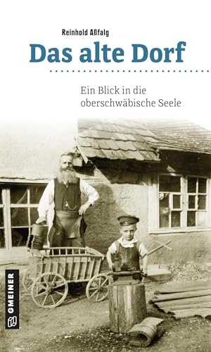 Das alte Dorf: Ein Blick in die oberschwäbische Seele (Regionalgeschichte im GMEINER-Verlag) von Gmeiner Verlag