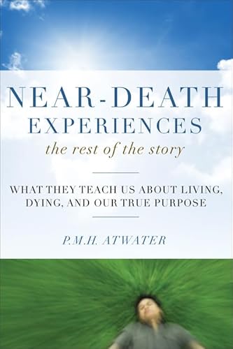 Near-Death Experiences, the Rest of the Story: What They Teach Us about Living and Dying and Our True Purpose
