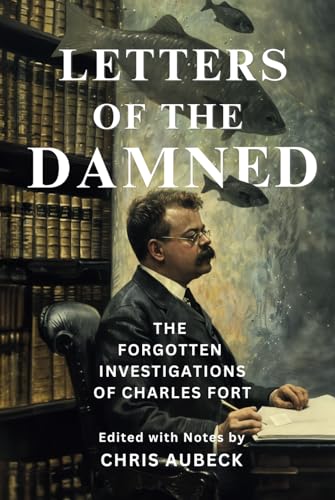 Letters of the Damned: The Forgotten Investigations of Charles Fort (Fortean Sourcebooks)