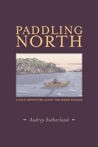 Paddling North: A Solo Adventure Along the Inside Passage
