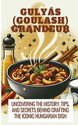 Gulyás (Goulash) Grandeur Uncovering The History, Tips, And Secrets Behind Crafting The Iconic Hungarian Dish von Blurb