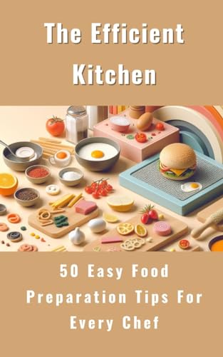 The Efficient Kitchen - 50 Easy Food Preparation Tips For Every Chef von Blurb