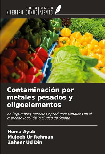 Contaminación por metales pesados y oligoelementos: en Legumbres, cereales y productos vendidos en el mercado local de la ciudad de Quetta von Ediciones Nuestro Conocimiento