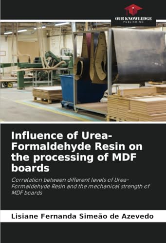 Influence of Urea-Formaldehyde Resin on the processing of MDF boards: Correlation between different levels of Urea-Formaldehyde Resin and the mechanical strength of MDF boards von Our Knowledge Publishing