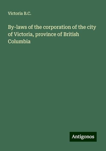 By-laws of the corporation of the city of Victoria, province of British Columbia von Antigonos Verlag