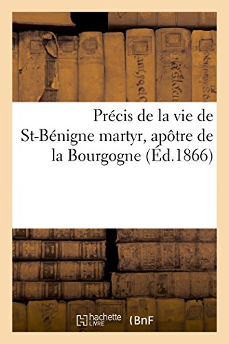 Précis de la vie de St-Bénigne: Martyr, Apôtre de la Bourgogne, Patron de la Ville, de la Cathédrale Et de Tout Le Diocèse de Dijon (Histoire) von Hachette Livre - BNF
