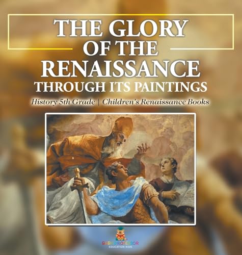 The Glory of the Renaissance through Its Paintings: History 5th Grade Children's Renaissance Books von Baby Professor