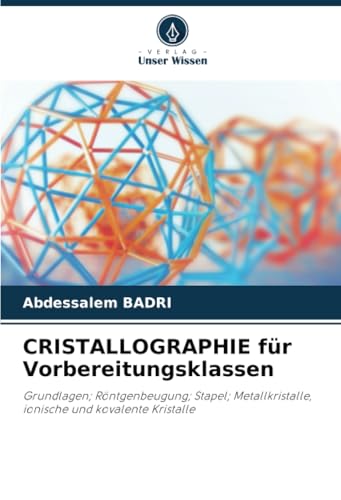 CRISTALLOGRAPHIE für Vorbereitungsklassen: Grundlagen; Röntgenbeugung; Stapel; Metallkristalle, ionische und kovalente Kristalle von Verlag Unser Wissen