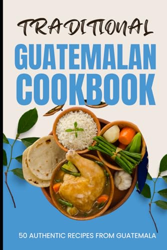 Traditional Guatemalan Cookbook: 50 Authentic Recipes from Guatemala von Independently published