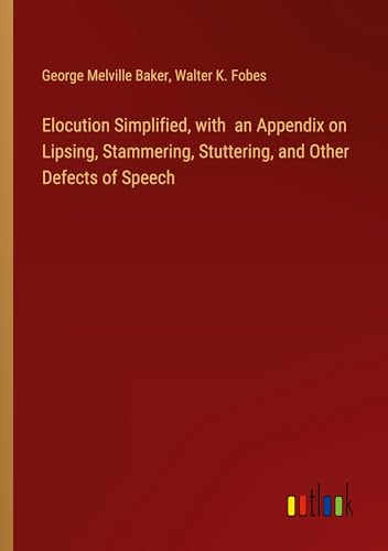 Elocution Simplified, with an Appendix on Lipsing, Stammering, Stuttering, and Other Defects of Speech von Outlook Verlag