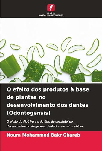 O efeito dos produtos à base de plantas no desenvolvimento dos dentes (Odontogensis): O efeito do Aloé Vera e do óleo de eucaliptol no desenvolvimento de germes dentários em ratos albinos von Edições Nosso Conhecimento