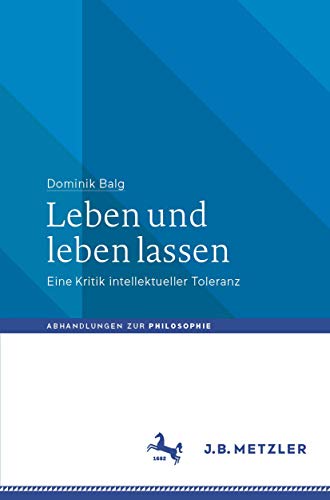 Leben und leben lassen: Eine Kritik intellektueller Toleranz (Abhandlungen zur Philosophie)