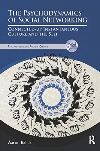 The Psychodynamics of Social Networking: Connected-Up Instantaneous Culture and the Self (Psychoanalysis and Popular Culture)