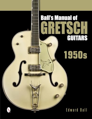 Ball's Manual of Gretsch Guitars: 1950s