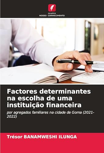 Factores determinantes na escolha de uma instituição financeira: por agregados familiares na cidade de Goma (2021-2022) von Edições Nosso Conhecimento